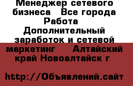 Менеджер сетевого бизнеса - Все города Работа » Дополнительный заработок и сетевой маркетинг   . Алтайский край,Новоалтайск г.